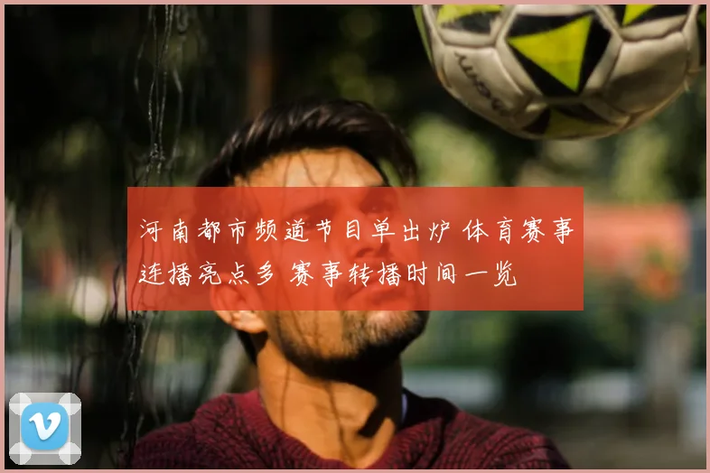 河南都市频道节目单出炉 体育赛事连播亮点多 赛事转播时间一览