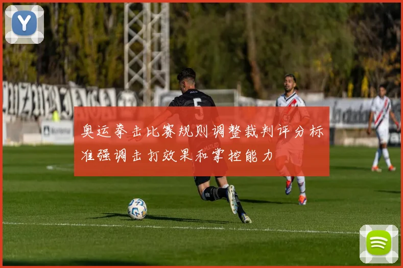 奥运拳击比赛规则调整裁判评分标准强调击打效果和掌控能力