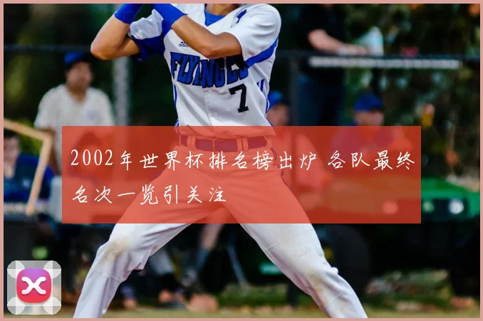 2002年世界杯排名榜出炉 各队最终名次一览引关注