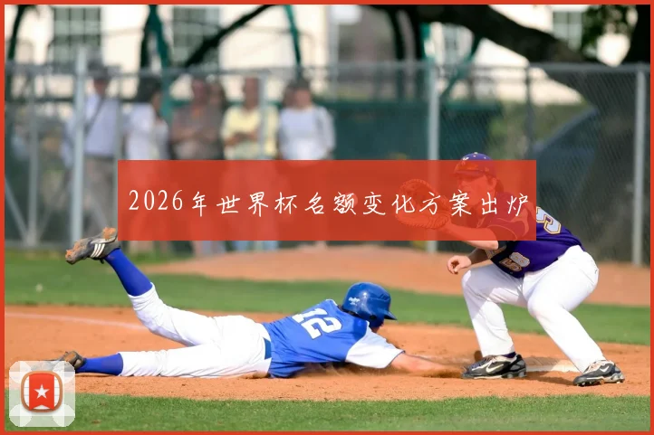 2026年世界杯名额变化方案出炉