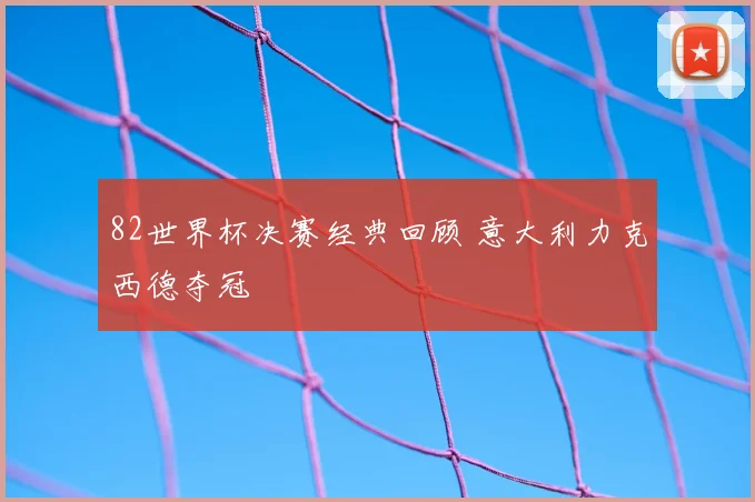 82世界杯决赛经典回顾 意大利力克西德夺冠