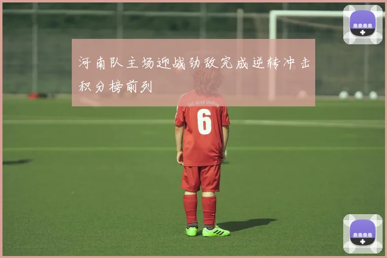 河南队主场迎战劲敌完成逆转冲击积分榜前列