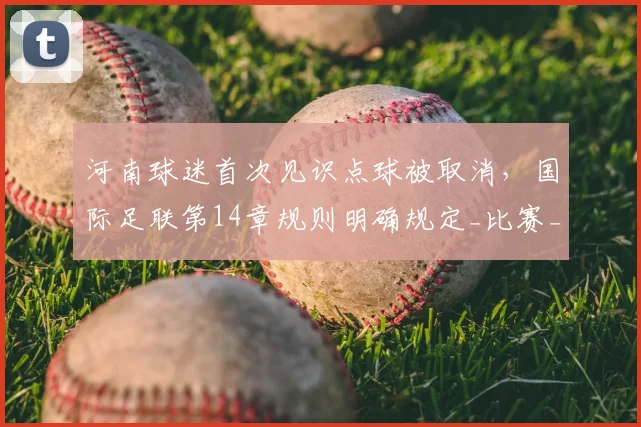 河南球迷首次见识点球被取消，国际足联第14章规则明确规定_比赛_裁判_动作