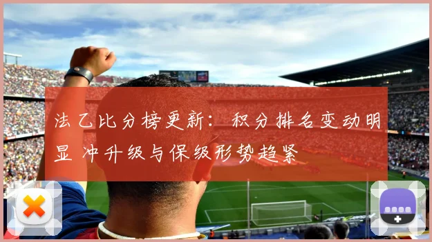法乙比分榜更新：积分排名变动明显 冲升级与保级形势趋紧