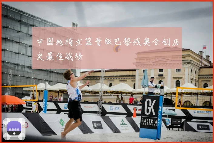 中国轮椅女篮晋级巴黎残奥会创历史最佳战绩
