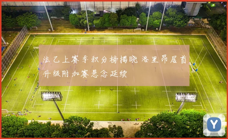 法乙上赛季积分榜揭晓 洛里昂居首升级附加赛悬念延续