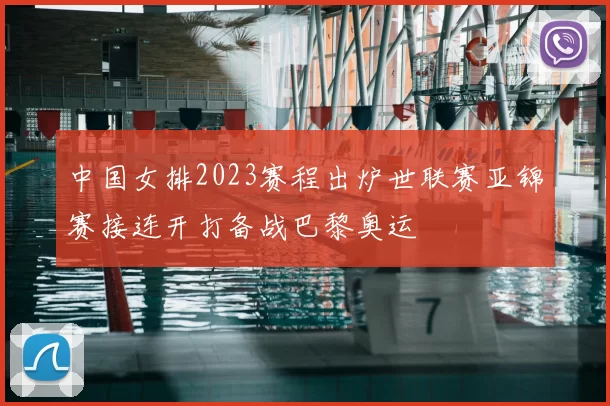 中国女排2023赛程出炉世联赛亚锦赛接连开打备战巴黎奥运