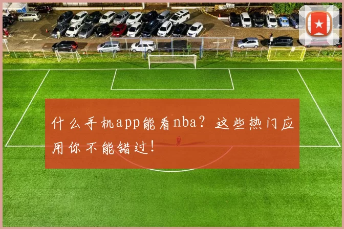 什么手机app能看nba?这些热门应用你不能错过!