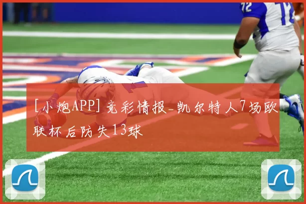 [小炮APP]竞彩情报_凯尔特人7场欧联杯后防失13球