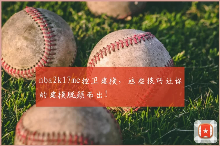 nba2k17mc控卫建模,这些技巧让你的建模脱颖而出!