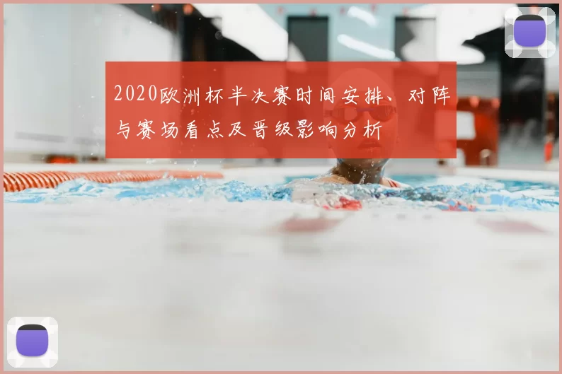 2020欧洲杯半决赛时间安排、对阵与赛场看点及晋级影响分析
