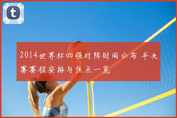 2014世界杯四强对阵时间公布 半决赛赛程安排与焦点一览