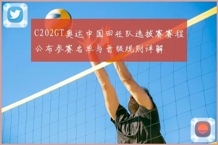 C202GT奥运中国田径队选拔赛赛程公布参赛名单与晋级规则详解