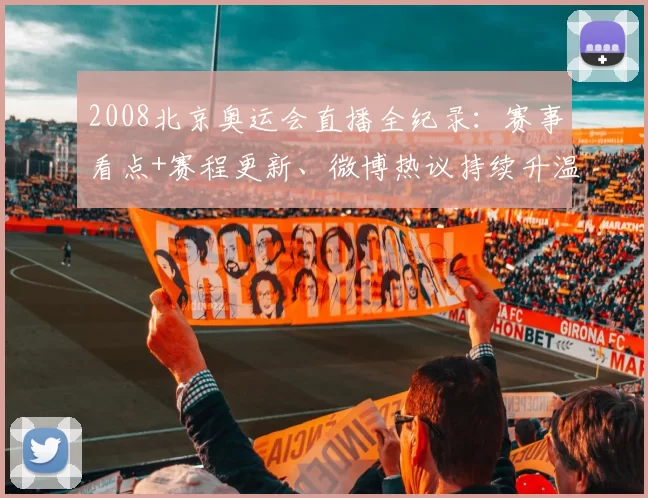 2008北京奥运会直播全纪录：赛事看点+赛程更新、微博热议持续升温