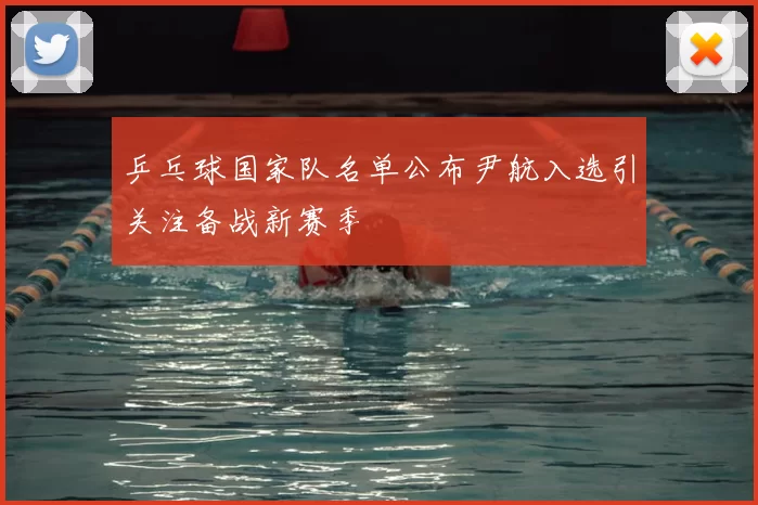 乒乓球国家队名单公布尹航入选引关注备战新赛季
