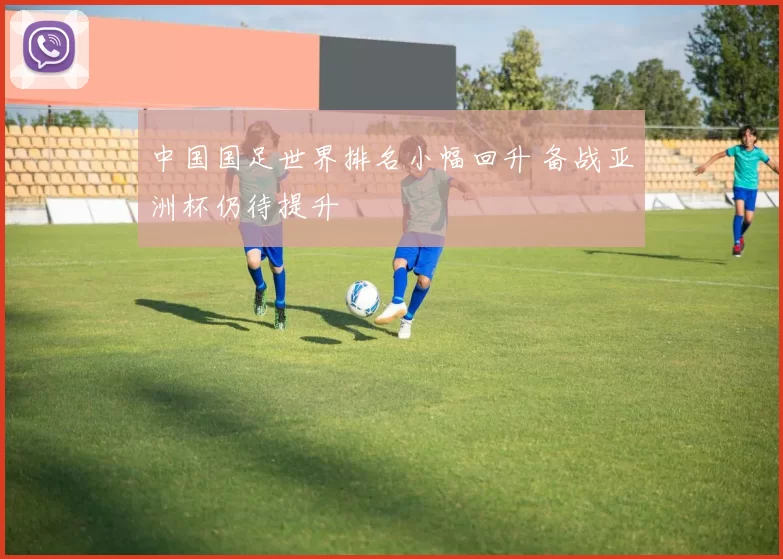 中国国足世界排名小幅回升 备战亚洲杯仍待提升