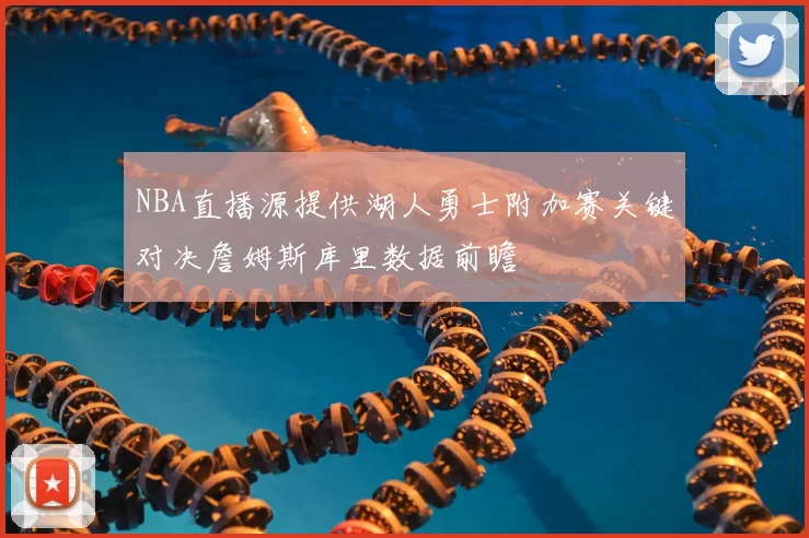 NBA直播源提供湖人勇士附加赛关键对决詹姆斯库里数据前瞻