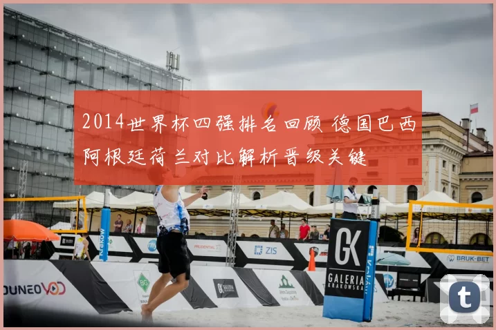 2014世界杯四强排名回顾 德国巴西阿根廷荷兰对比解析晋级关键