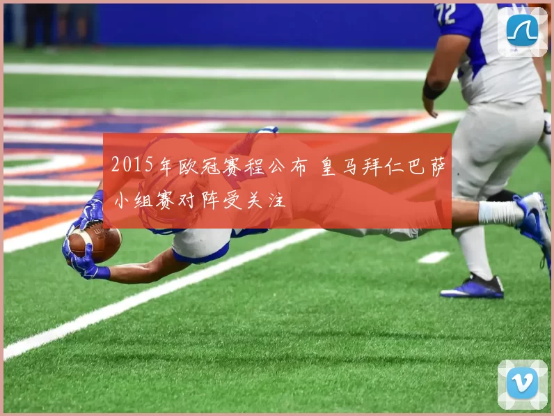 2015年欧冠赛程公布 皇马拜仁巴萨小组赛对阵受关注