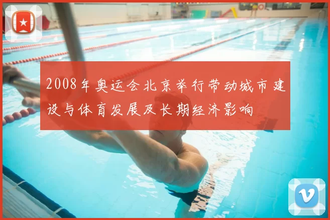 2008年奥运会北京举行带动城市建设与体育发展及长期经济影响