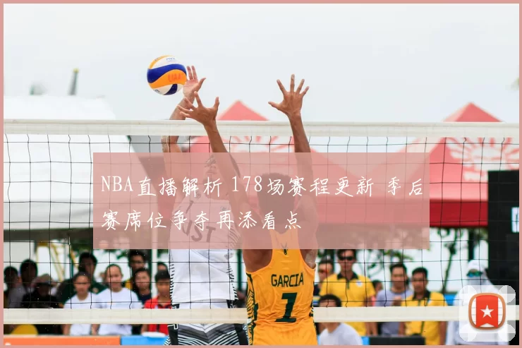NBA直播解析 178场赛程更新 季后赛席位争夺再添看点