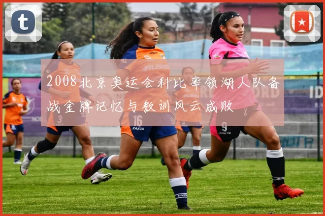 2008北京奥运会科比率领湖人队备战金牌记忆与教训风云成败