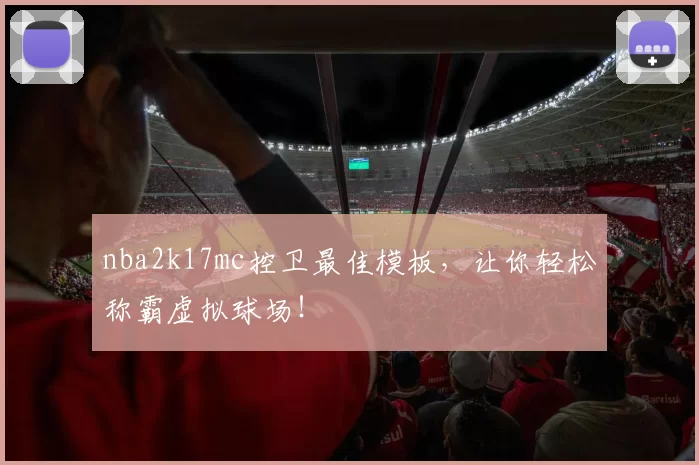 nba2k17mc控卫最佳模板，让你轻松称霸虚拟球场！