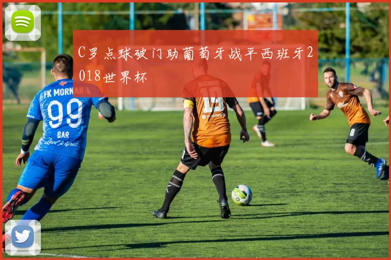 C罗点球破门助葡萄牙战平西班牙2018世界杯