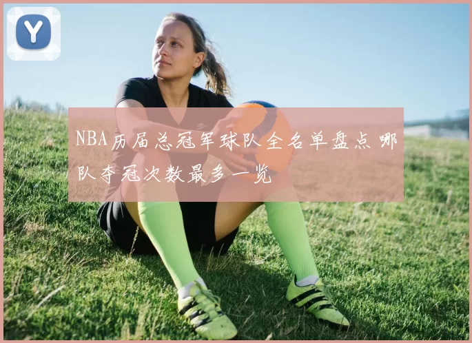 NBA历届总冠军球队全名单盘点 哪队夺冠次数最多一览