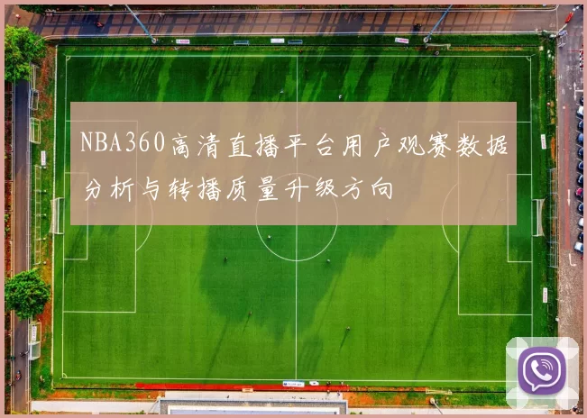 NBA360高清直播平台用户观赛数据分析与转播质量升级方向