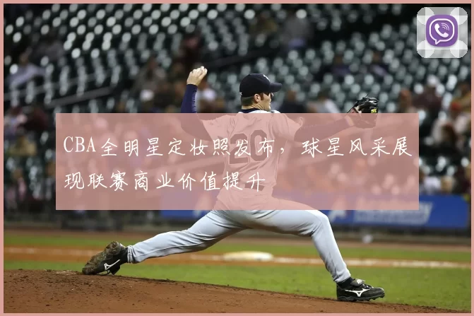 CBA全明星定妆照发布，球星风采展现联赛商业价值提升