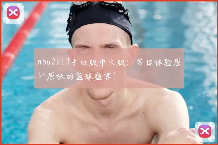 nba2k13手机版中文版:带你体验原汁原味的篮球盛宴!