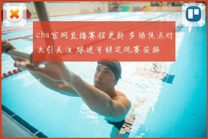 cba官网直播赛程更新 多场焦点对决引关注 球迷可锁定观赛安排