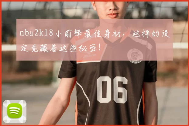nba2k18小前锋最佳身材，这样的设定竟藏着这些秘密！