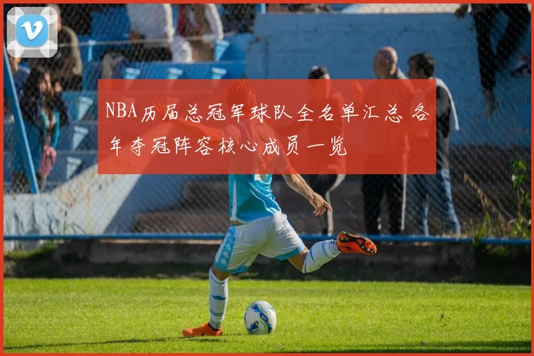 NBA历届总冠军球队全名单汇总 各年夺冠阵容核心成员一览