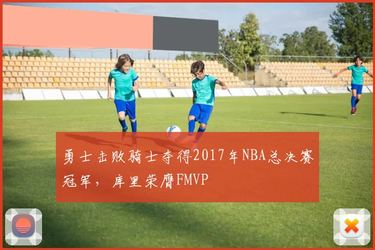 勇士击败骑士夺得2017年NBA总决赛冠军，库里荣膺FMVP