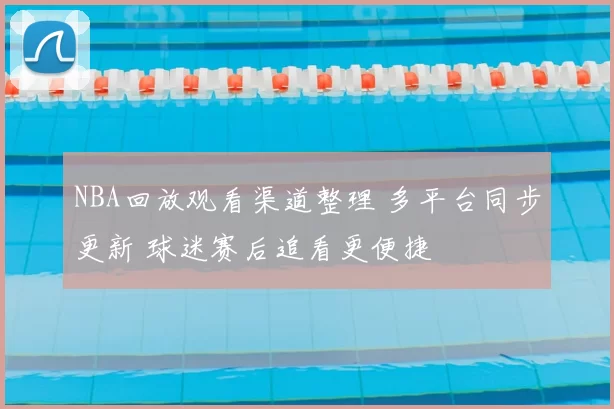 NBA回放观看渠道整理 多平台同步更新 球迷赛后追看更便捷
