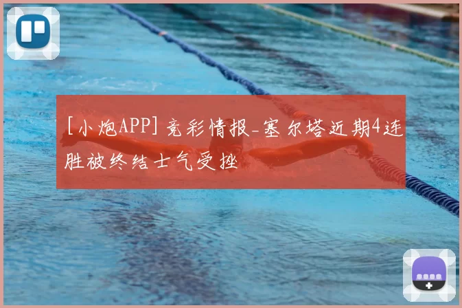 [小炮APP]竞彩情报_塞尔塔近期4连胜被终结士气受挫