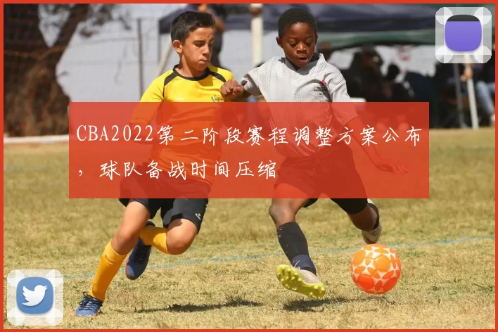 CBA2022第二阶段赛程调整方案公布，球队备战时间压缩