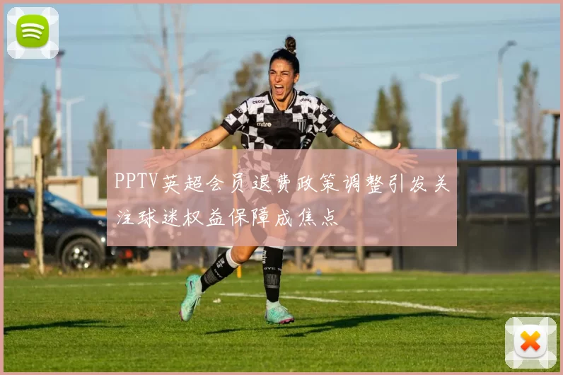 PPTV英超会员退费政策调整引发关注球迷权益保障成焦点