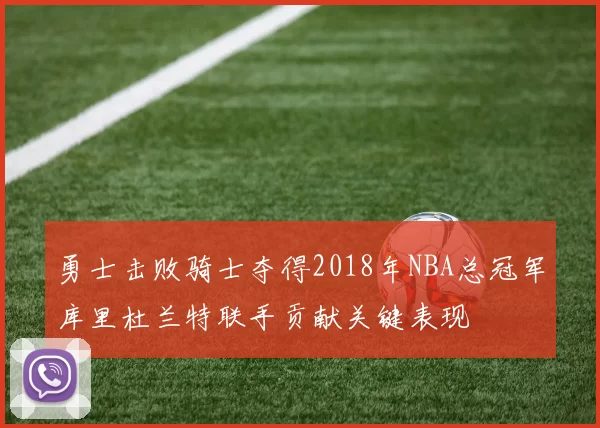 勇士击败骑士夺得2018年NBA总冠军库里杜兰特联手贡献关键表现