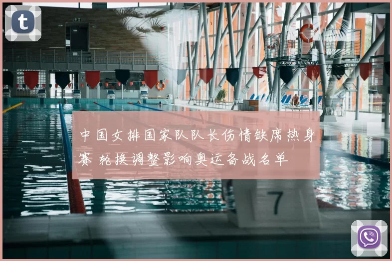 中国女排国家队队长伤情缺席热身赛 轮换调整影响奥运备战名单