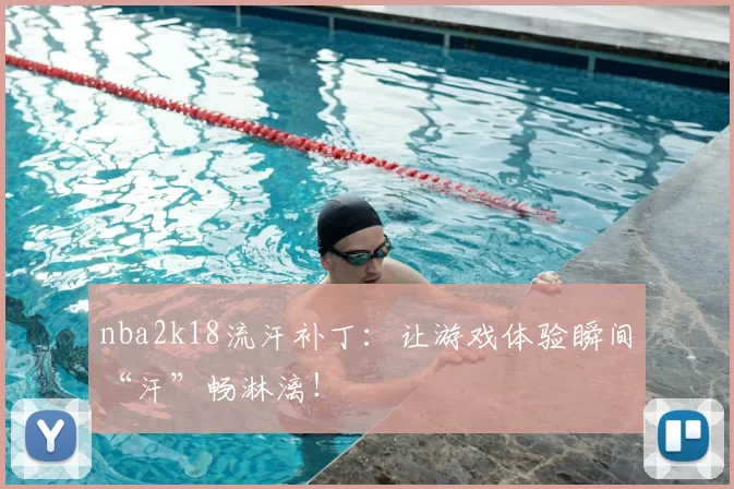 nba2k18流汗补丁:让游戏体验瞬间“汗”畅淋漓!