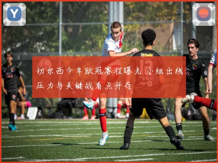 切尔西今年欧冠赛程曝光 小组出线压力与关键战看点并存