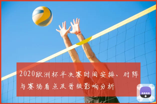 2020欧洲杯半决赛时间安排、对阵与赛场看点及晋级影响分析