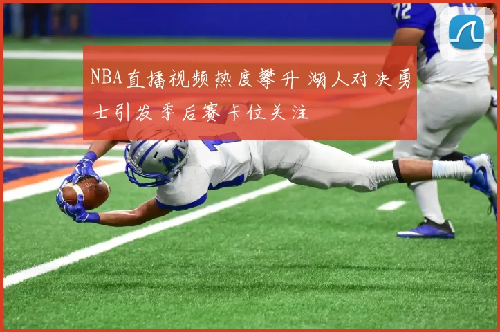 NBA直播视频热度攀升 湖人对决勇士引发季后赛卡位关注