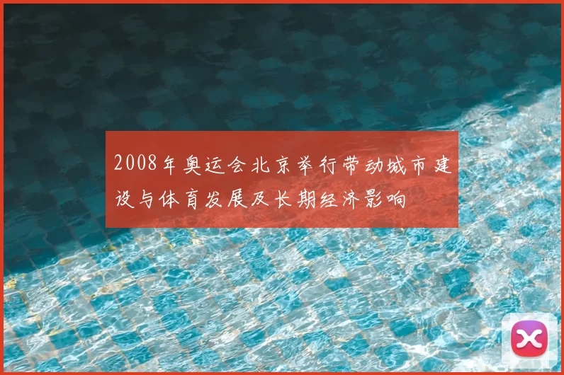 2008年奥运会北京举行带动城市建设与体育发展及长期经济影响