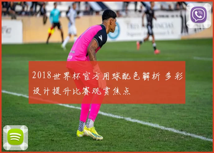 2018世界杯官方用球配色解析 多彩设计提升比赛观赏焦点