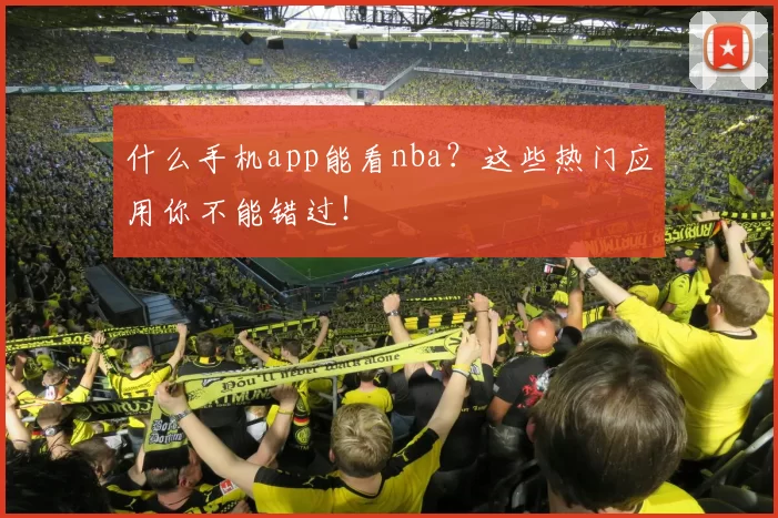 什么手机app能看nba?这些热门应用你不能错过!