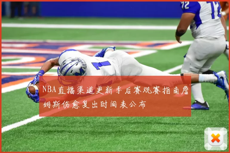 NBA直播渠道更新季后赛观赛指南詹姆斯伤愈复出时间表公布